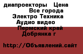 диапроекторы › Цена ­ 2 500 - Все города Электро-Техника » Аудио-видео   . Пермский край,Добрянка г.